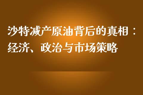 沙特减产原油背后的真相：经济、政治与市场策略_https://www.ltsssb.com_期货密码_第1张