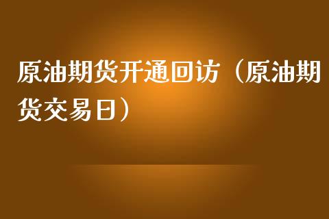 原油期货开通回访（原油期货交易日）_https://www.ltsssb.com_期货密码_第1张