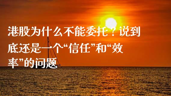 港股为什么不能委托？说到底还是一个“信任”和“效率”的问题_https://www.ltsssb.com_期货密码_第1张