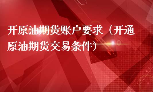 开原油期货账户要求（开通原油期货交易条件）_https://www.ltsssb.com_期货密码_第1张