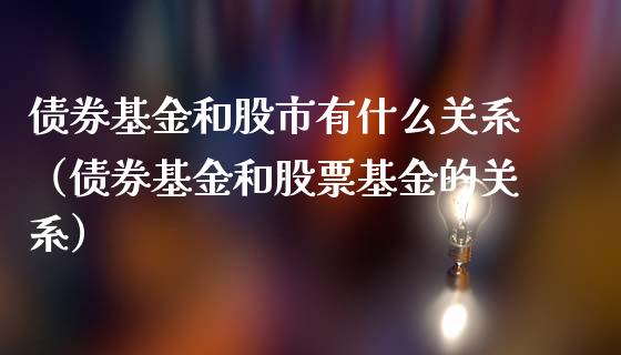 债券基金和股市有什么关系（债券基金和股票基金的关系）_https://www.ltsssb.com_国际财经_第1张