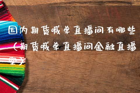 国内期货喊单直播间有哪些（期货喊单直播间金融直播室）_https://www.ltsssb.com_期货在线_第1张