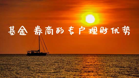 基金 券商的专户理财优势_https://www.ltsssb.com_基金频道_第1张