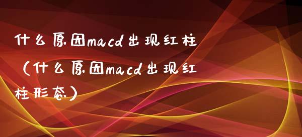 什么原因macd出现红柱（什么原因macd出现红柱形态）_https://www.ltsssb.com_新股数据_第1张
