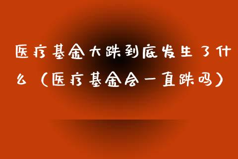 医疗基金大跌到底发生了什么（医疗基金会一直跌吗）_https://www.ltsssb.com_国际财经_第1张