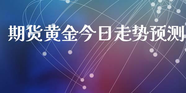 期货黄金今日走势预测_https://www.ltsssb.com_期货密码_第1张