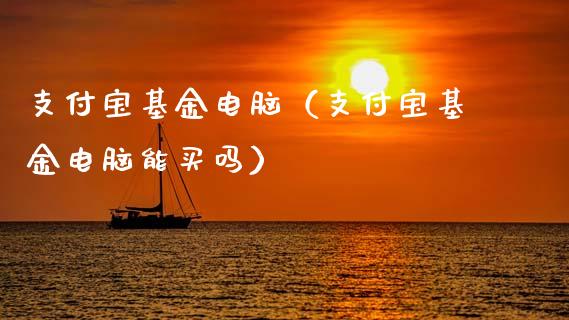 支付宝基金电脑（支付宝基金电脑能买吗）_https://www.ltsssb.com_基金频道_第1张