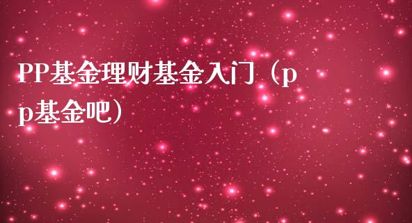 PP基金理财基金入门（pp基金吧）_https://www.ltsssb.com_基金频道_第1张