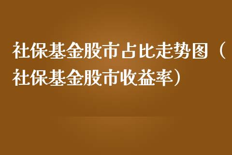 社保基金股市占比走势图（社保基金股市收益率）_https://www.ltsssb.com_基金频道_第1张