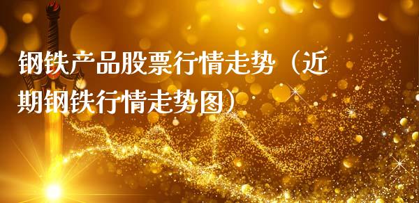 钢铁产品股票行情走势（近期钢铁行情走势图）_https://www.ltsssb.com_新股数据_第1张