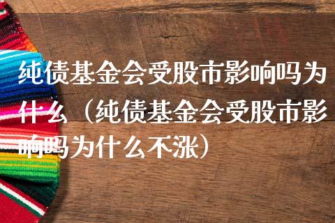 纯债基金会受股市影响吗为什么（纯债基金会受股市影响吗为什么不涨）_https://www.ltsssb.com_国际财经_第1张