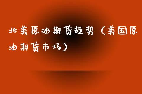 北美原油期货趋势（美国原油期货市场）_https://www.ltsssb.com_期货行情_第1张
