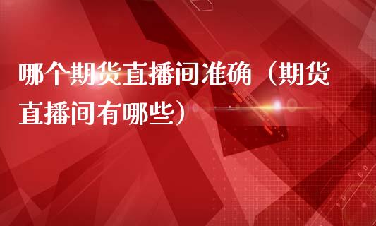 哪个期货直播间准确（期货直播间有哪些）_https://www.ltsssb.com_期货在线_第1张