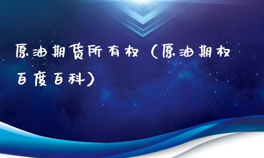 原油期货所有权（原油期权百度百科）_https://www.ltsssb.com_期货密码_第1张