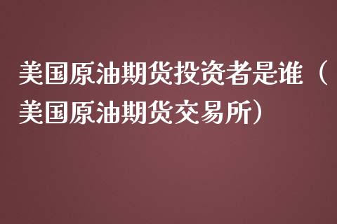 美国原油期货投资者是谁（美国原油期货交易所）_https://www.ltsssb.com_期货密码_第1张