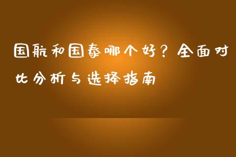国航和国泰哪个好？全面对比分析与选择指南_https://www.ltsssb.com_股市分析_第1张
