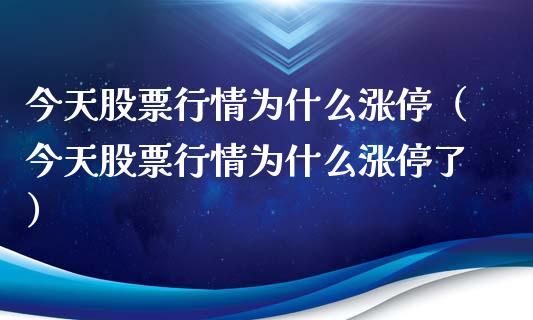 今天股票行情为什么涨停（今天股票行情为什么涨停了）_https://www.ltsssb.com_股票理论_第1张