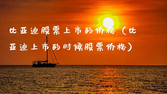 比亚迪股票上市的价格（比亚迪上市的时候股票价格）_https://www.ltsssb.com_股市分析_第1张
