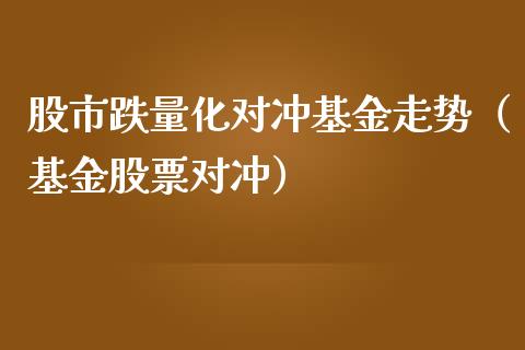 股市跌量化对冲基金走势（基金股票对冲）_https://www.ltsssb.com_基金频道_第1张
