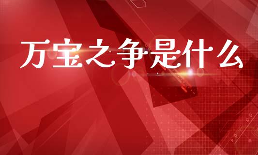 万宝之争是什么_https://www.ltsssb.com_期货密码_第1张