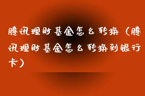 腾讯理财基金怎么转换（腾讯理财基金怎么转换到银行卡）_https://www.ltsssb.com_基金频道_第1张