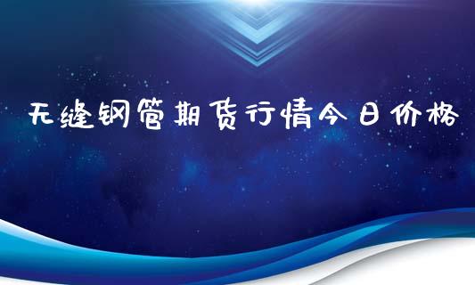 无缝钢管期货行情今日价格_https://www.ltsssb.com_期货密码_第1张
