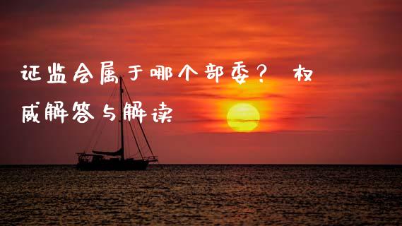 证监会属于哪个部委？ 权威解答与解读_https://www.ltsssb.com_期货行情_第1张