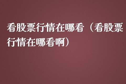 看股票行情在哪看（看股票行情在哪看啊）_https://www.ltsssb.com_股市分析_第1张