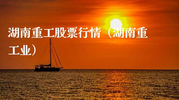 湖南重工股票行情（湖南重工业）_https://www.ltsssb.com_股市分析_第1张