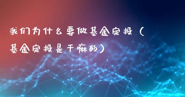 我们为什么要做基金定投（基金定投是干嘛的）_https://www.ltsssb.com_基金频道_第1张