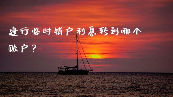 建行临时销户利息转到哪个账户?_股市分析_第1张_IT财经网 建行临时销户利息转到哪个账户?_https://www.ltsssb.com_股市分析_第1张
