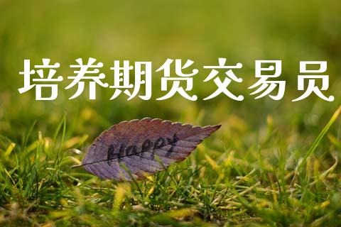 培养期货交易员_https://www.ltsssb.com_期货在线_第1张