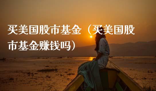 买美国股市基金（买美国股市基金赚钱吗）_https://www.ltsssb.com_基金频道_第1张