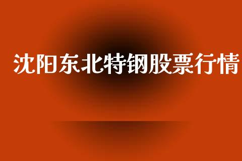 沈阳东北特钢股票行情_https://www.ltsssb.com_新股数据_第1张