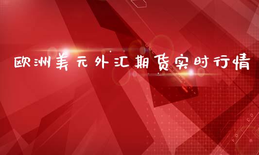 欧洲美元外汇期货实时行情_https://www.ltsssb.com_期货密码_第1张