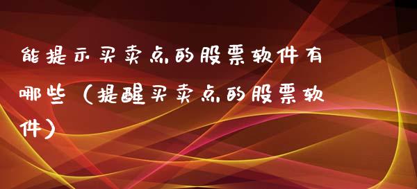 能提示买卖点的股票软件有哪些（提醒买卖点的股票软件）_https://www.ltsssb.com_股票理论_第1张