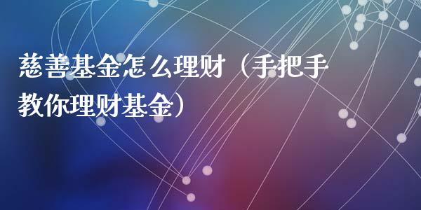 慈善基金怎么理财（手把手教你理财基金）_https://www.ltsssb.com_基金频道_第1张