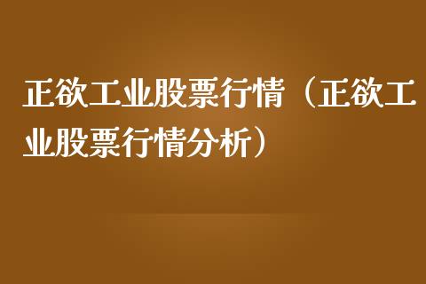 正欲工业股票行情（正欲工业股票行情分析）_https://www.ltsssb.com_新股数据_第1张