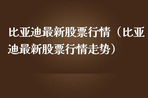 比亚迪最新股票行情（比亚迪最新股票行情走势）_https://www.ltsssb.com_股市分析_第1张