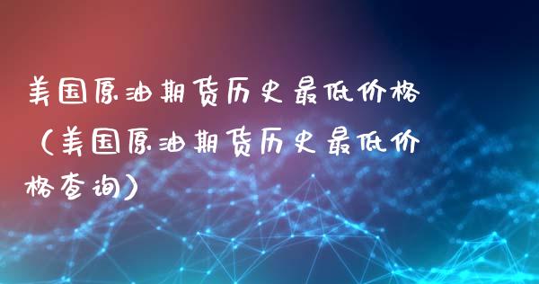 美国原油期货历史最低价格（美国原油期货历史最低价格查询）_https://www.ltsssb.com_期货密码_第1张