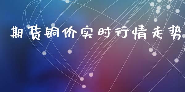 期货铜价实时行情走势_https://www.ltsssb.com_期货行情_第1张