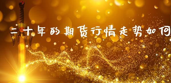 二十年的期货行情走势如何_https://www.ltsssb.com_期货行情_第1张