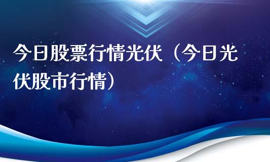 今日股票行情光伏（今日光伏股市行情）_https://www.ltsssb.com_股市分析_第1张