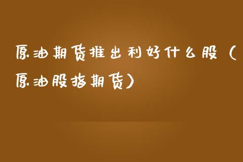 原油期货推出利好什么股（原油股指期货）_https://www.ltsssb.com_期货密码_第1张