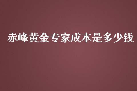 赤峰黄金专家成本是多少钱_https://www.ltsssb.com_基金频道_第1张