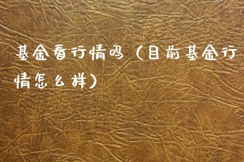 基金看行情吗（目前基金行情怎么样）_https://www.ltsssb.com_国际财经_第1张