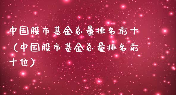 中国股市基金总量排名前十（中国股市基金总量排名前十位）_https://www.ltsssb.com_基金频道_第1张