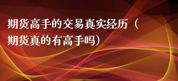 期货高手的交易真实经历（期货真的有高手吗）_https://www.ltsssb.com_期货密码_第1张