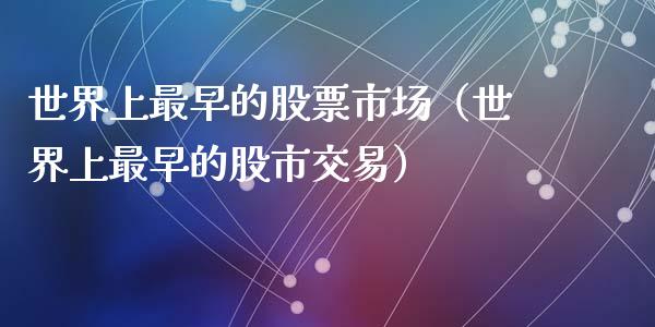 世界上最早的股票市场（世界上最早的股市交易）_https://www.ltsssb.com_股票理论_第1张