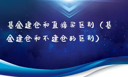 基金建仓和直接买区别（基金建仓和不建仓的区别）_https://www.ltsssb.com_国际财经_第1张